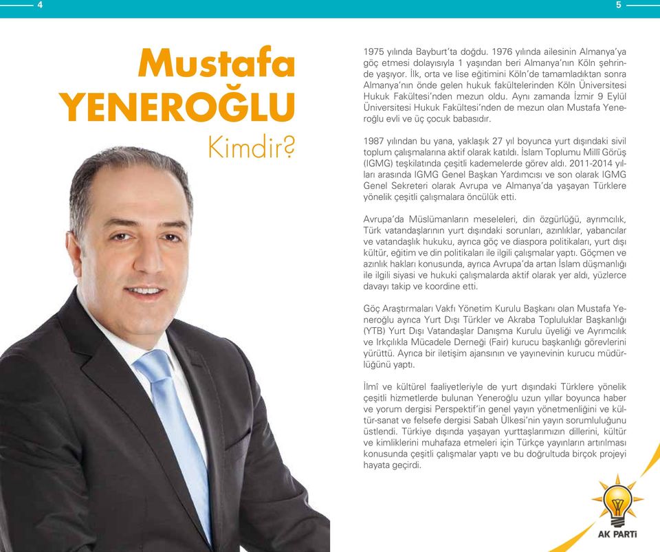 Aynı zamanda İzmir 9 Eylül Üniversitesi Hukuk Fakültesi nden de mezun olan Mustafa Yeneroğlu evli ve üç çocuk babasıdır.