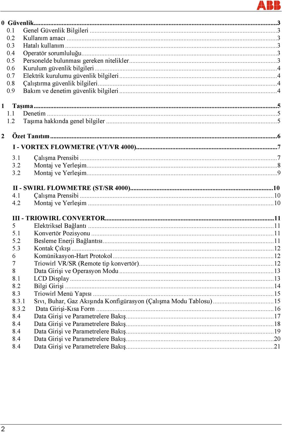 ..5 2 Özet Tanıtım...6 I - VORTEX FLOWMETRE (VT/VR 4000)...7 3.1 Çalışma Prensibi...7 3.2 Montaj ve Yerleşim...8 3.2 Montaj ve Yerleşim...9 II - SWIRL FLOWMETRE (ST/SR 4000)...10 4.