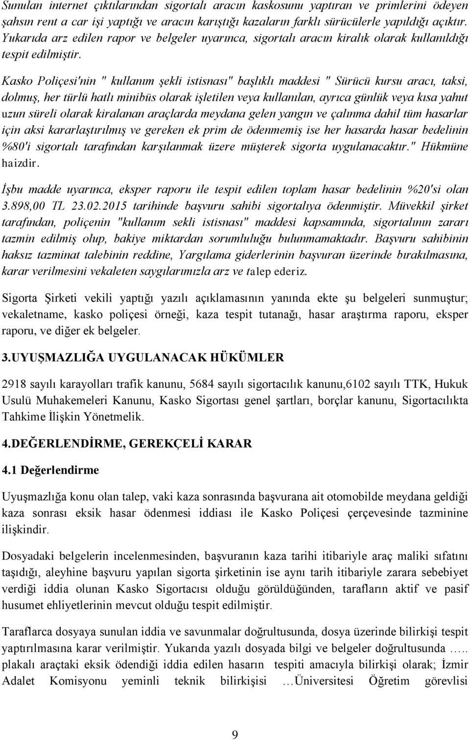 Kasko Poliçesi'nin " kullanım şekli istisnası" başlıklı maddesi " Sürücü kursu aracı, taksi, dolmuş, her türlü hatlı minibüs olarak işletilen veya kullanılan, ayrıca günlük veya kısa yahut uzun