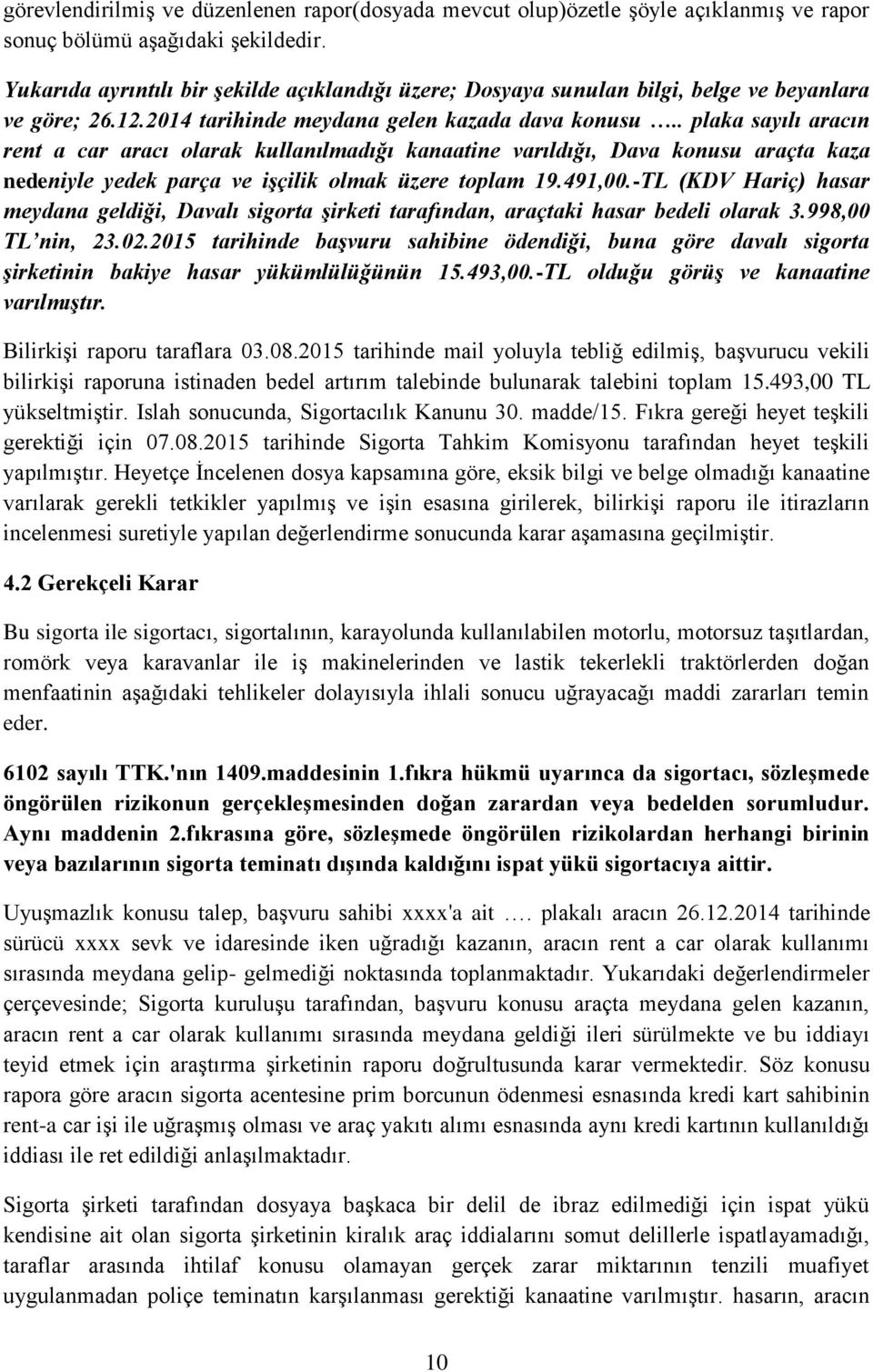 . plaka sayılı aracın rent a car aracı olarak kullanılmadığı kanaatine varıldığı, Dava konusu araçta kaza nedeniyle yedek parça ve işçilik olmak üzere toplam 19.491,00.