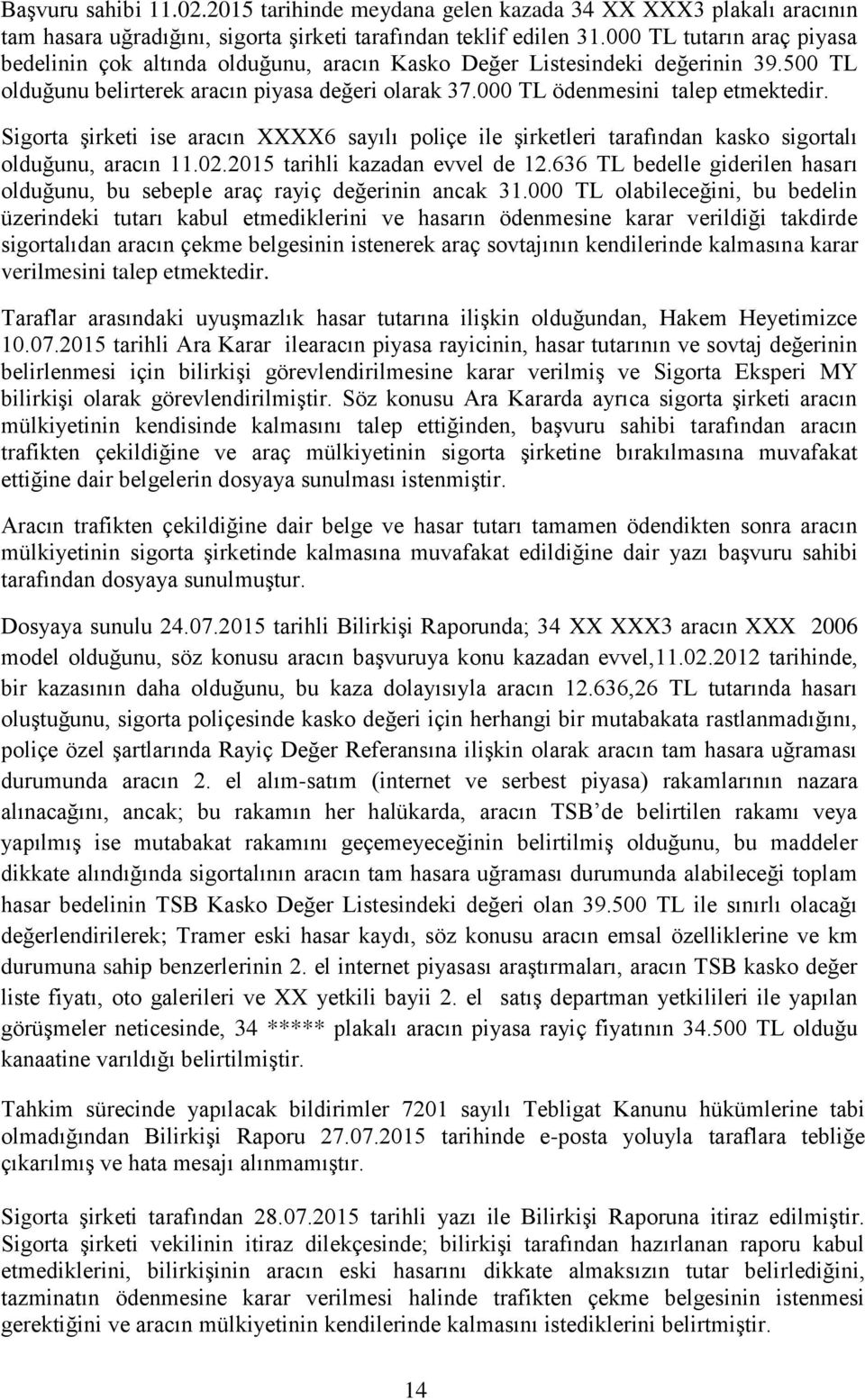 Sigorta şirketi ise aracın XXXX6 sayılı poliçe ile şirketleri tarafından kasko sigortalı olduğunu, aracın 11.02.2015 tarihli kazadan evvel de 12.