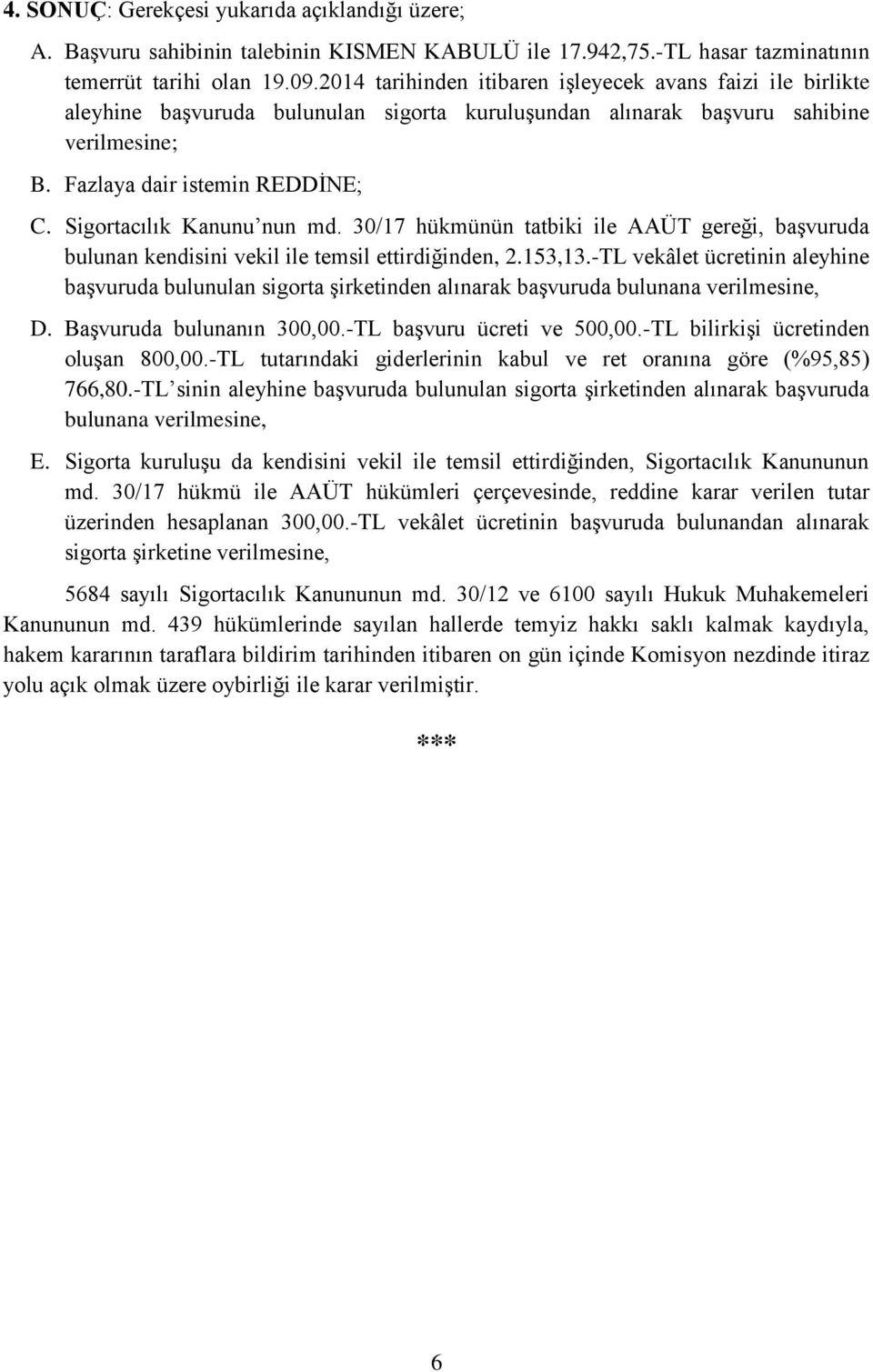 Sigortacılık Kanunu nun md. 30/17 hükmünün tatbiki ile AAÜT gereği, başvuruda bulunan kendisini vekil ile temsil ettirdiğinden, 2.153,13.