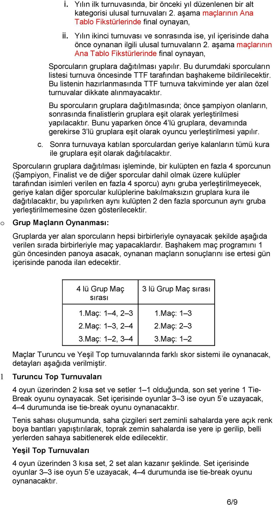 aşama maçlarının Ana Tablo Fikstürlerinde final oynayan, Sporcuların gruplara dağıtılması yapılır. Bu durumdaki sporcuların listesi turnuva öncesinde TTF tarafından başhakeme bildirilecektir.