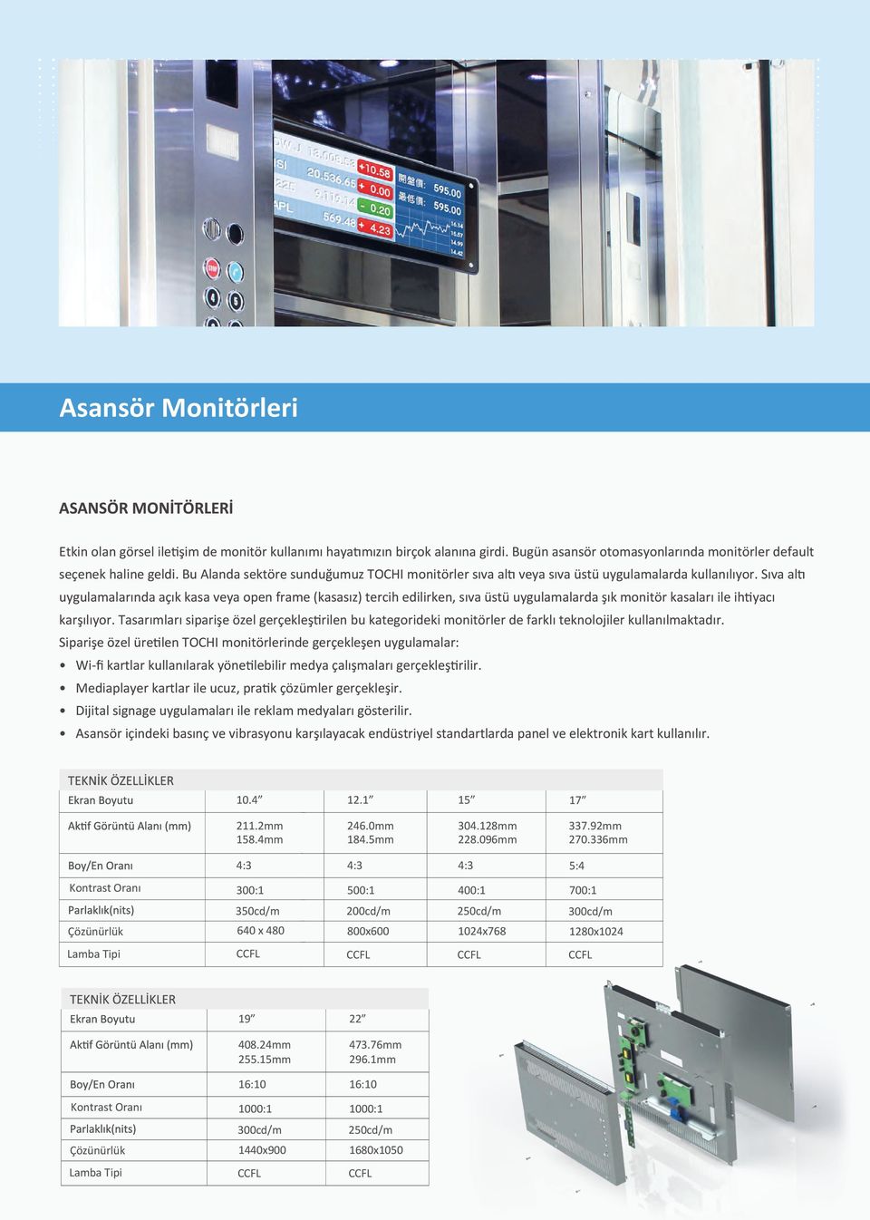 Sıva altı uygulamalarında açık kasa veya open frame (kasasız) tercih edilirken, sıva üstü uygulamalarda şık monitör kasaları ile ihtiyacı karşılıyor.