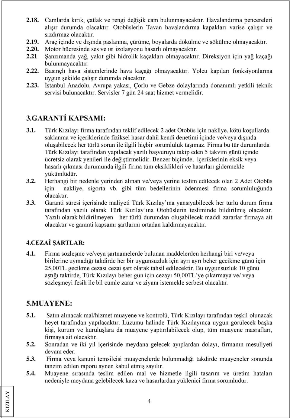 Şanzımanda yağ, yakıt gibi hidrolik kaçakları olmayacaktır. Direksiyon için yağ kaçağı bulunmayacaktır. 2.22. Basınçlı hava sistemlerinde hava kaçağı olmayacaktır.