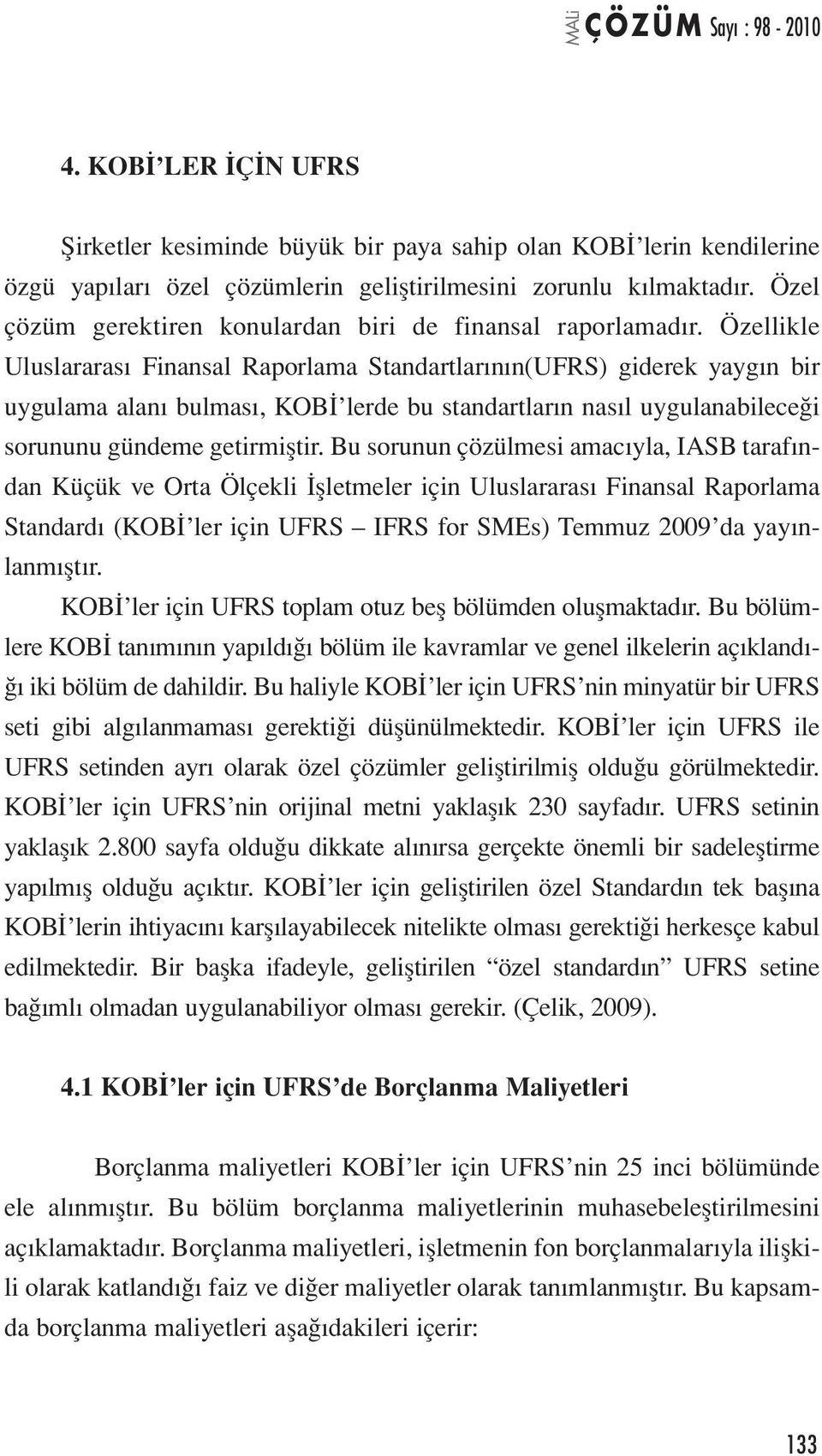 Özellikle Uluslararası Finansal Raporlama Standartlarının(UFRS) giderek yaygın bir uygulama alanı bulması, KOBİ lerde bu standartların nasıl uygulanabileceği sorununu gündeme getirmiştir.