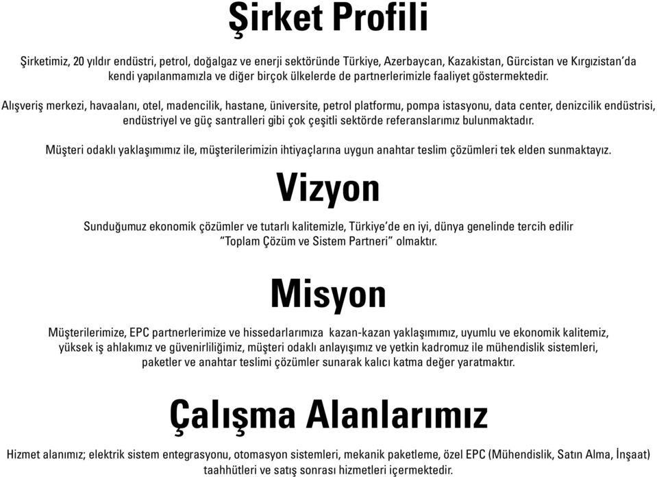 Alışveriş merkezi, havaalanı, otel, madencilik, hastane, üniversite, petrol platformu, pompa istasyonu, data center, denizcilik endüstrisi, endüstriyel ve güç santralleri gibi çok çeşitli sektörde