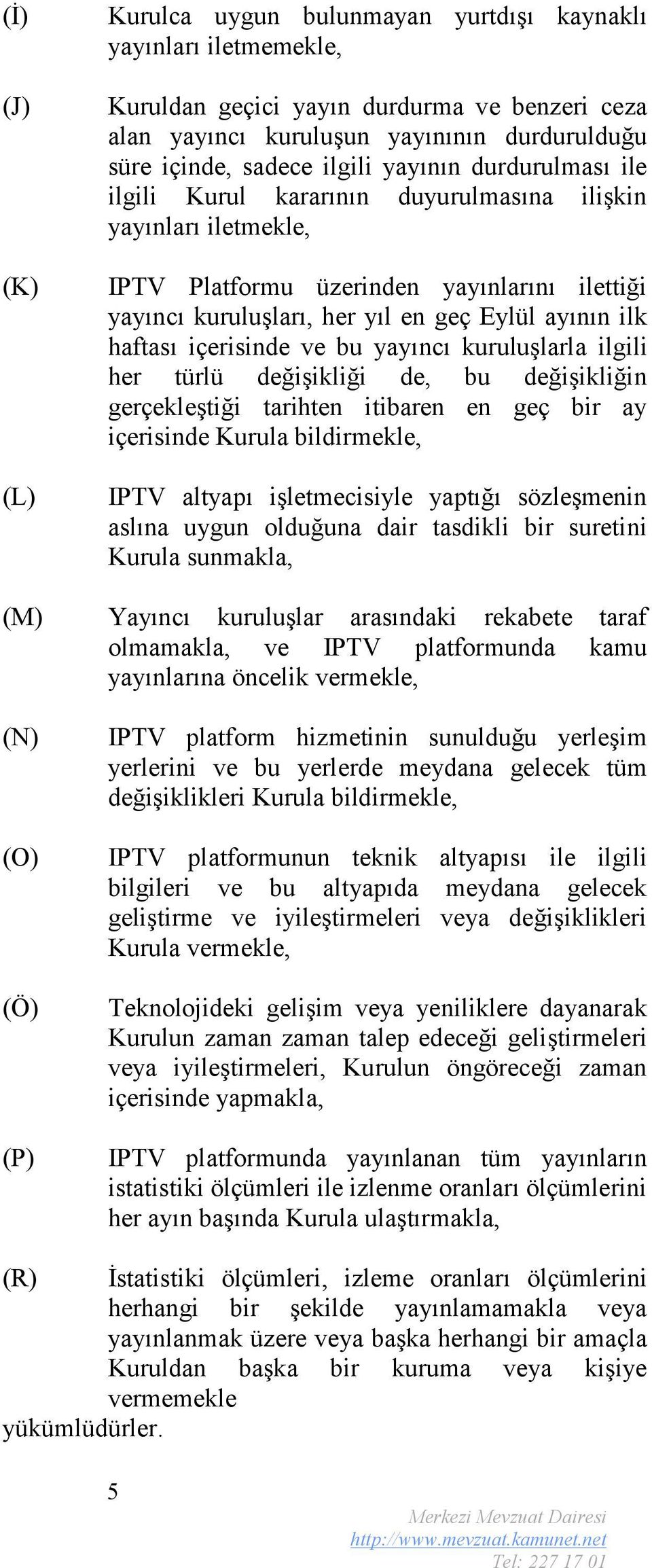 haftası içerisinde ve bu yayıncı kuruluşlarla ilgili her türlü değişikliği de, bu değişikliğin gerçekleştiği tarihten itibaren en geç bir ay içerisinde Kurula bildirmekle, IPTV altyapı işletmecisiyle