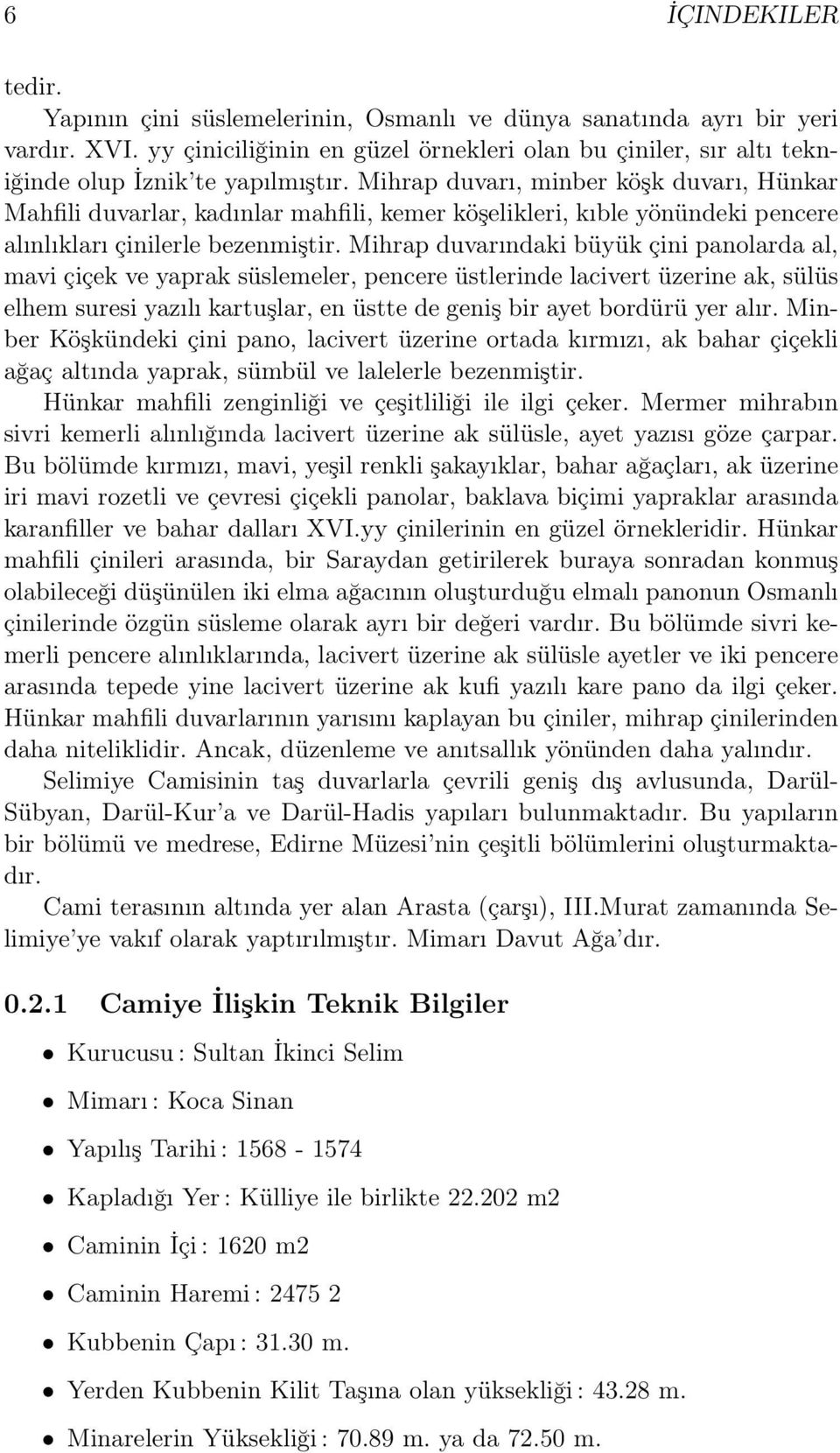 Mihrap duvarı, minber köşk duvarı, Hünkar Mahfili duvarlar, kadınlar mahfili, kemer köşelikleri, kıble yönündeki pencere alınlıkları çinilerle bezenmiştir.