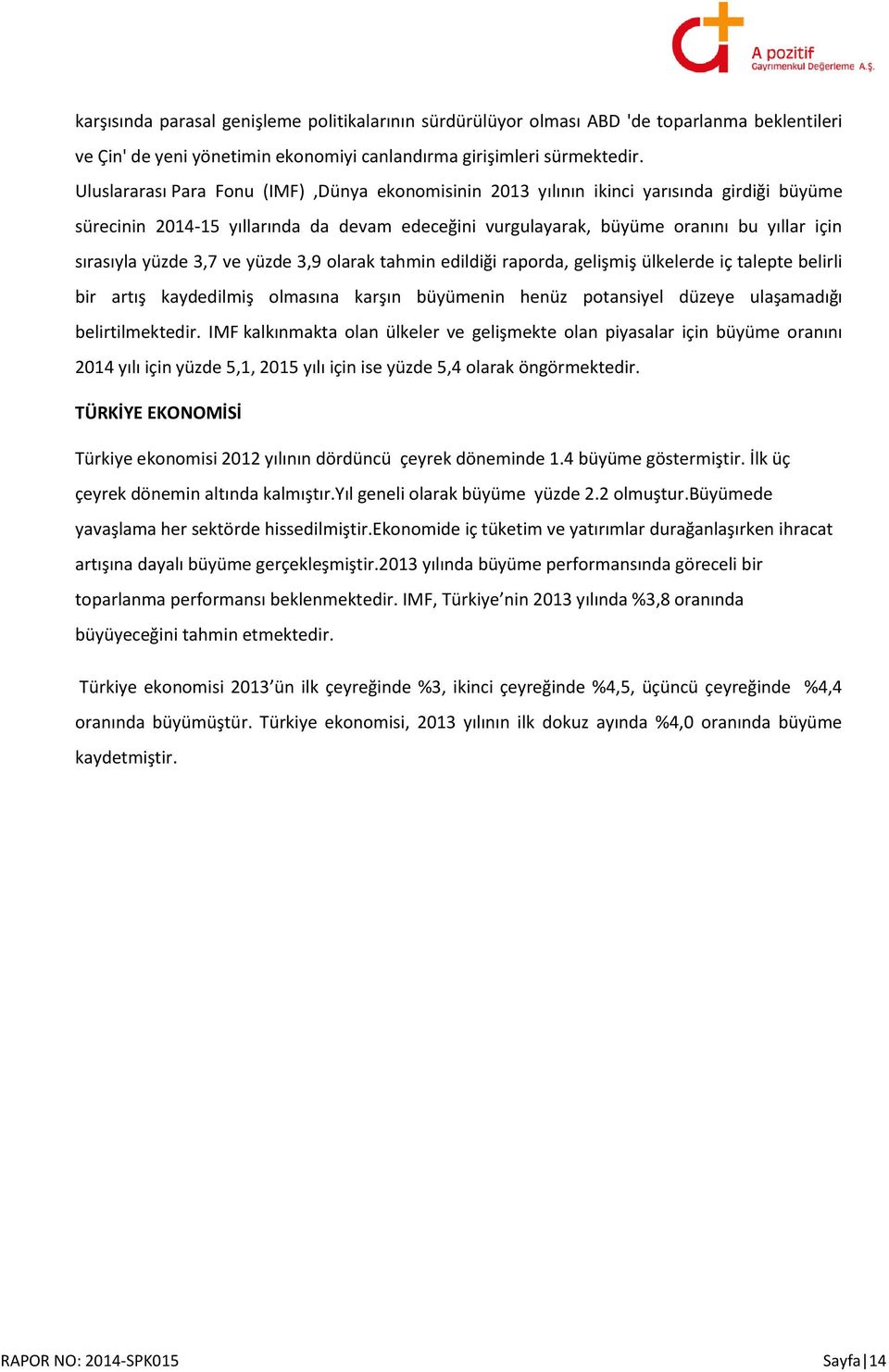 yüzde 3,7 ve yüzde 3,9 olarak tahmin edildiği raporda, gelişmiş ülkelerde iç talepte belirli bir artış kaydedilmiş olmasına karşın büyümenin henüz potansiyel düzeye ulaşamadığı belirtilmektedir.