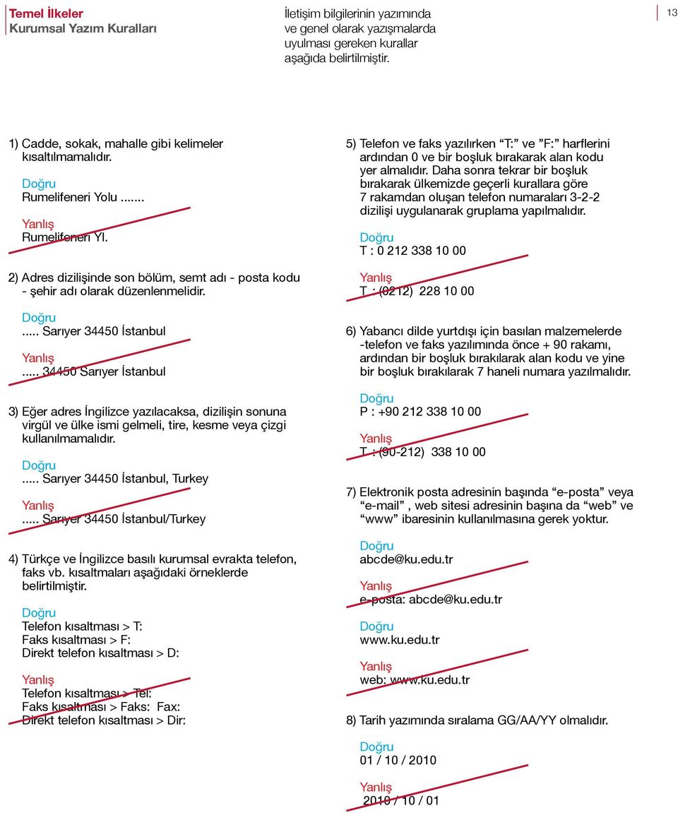 Daha sonra tekrar bir boşluk bırakarak ülkemizde geçerli kurallara göre 7 rakamdan oluşan telefon numaraları 3-2-2 dizilişi uygulanarak gruplama yapılmalıdır.