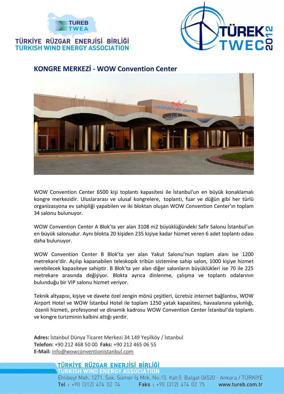 WOW Convention Center A Blok ta yer alan 3108 m2 büyüklüğündeki Safir Salonu İstanbul un en büyük salonudur. Aynı blokta 20 kişiden 235 kişiye kadar hizmet veren 6 adet toplantı odası daha bulunuyor.