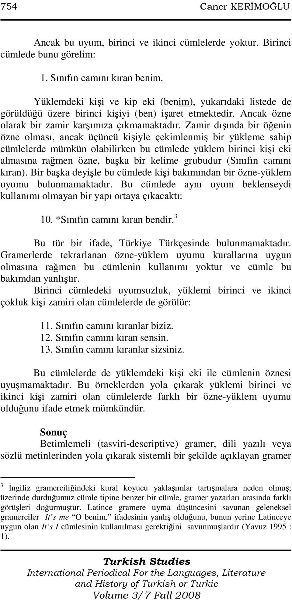 Zamir dışında bir öğenin özne olması, ancak üçüncü kişiyle çekimlenmiş bir yükleme sahip cümlelerde mümkün olabilirken bu cümlede yüklem birinci kişi eki almasına rağmen özne, başka bir kelime