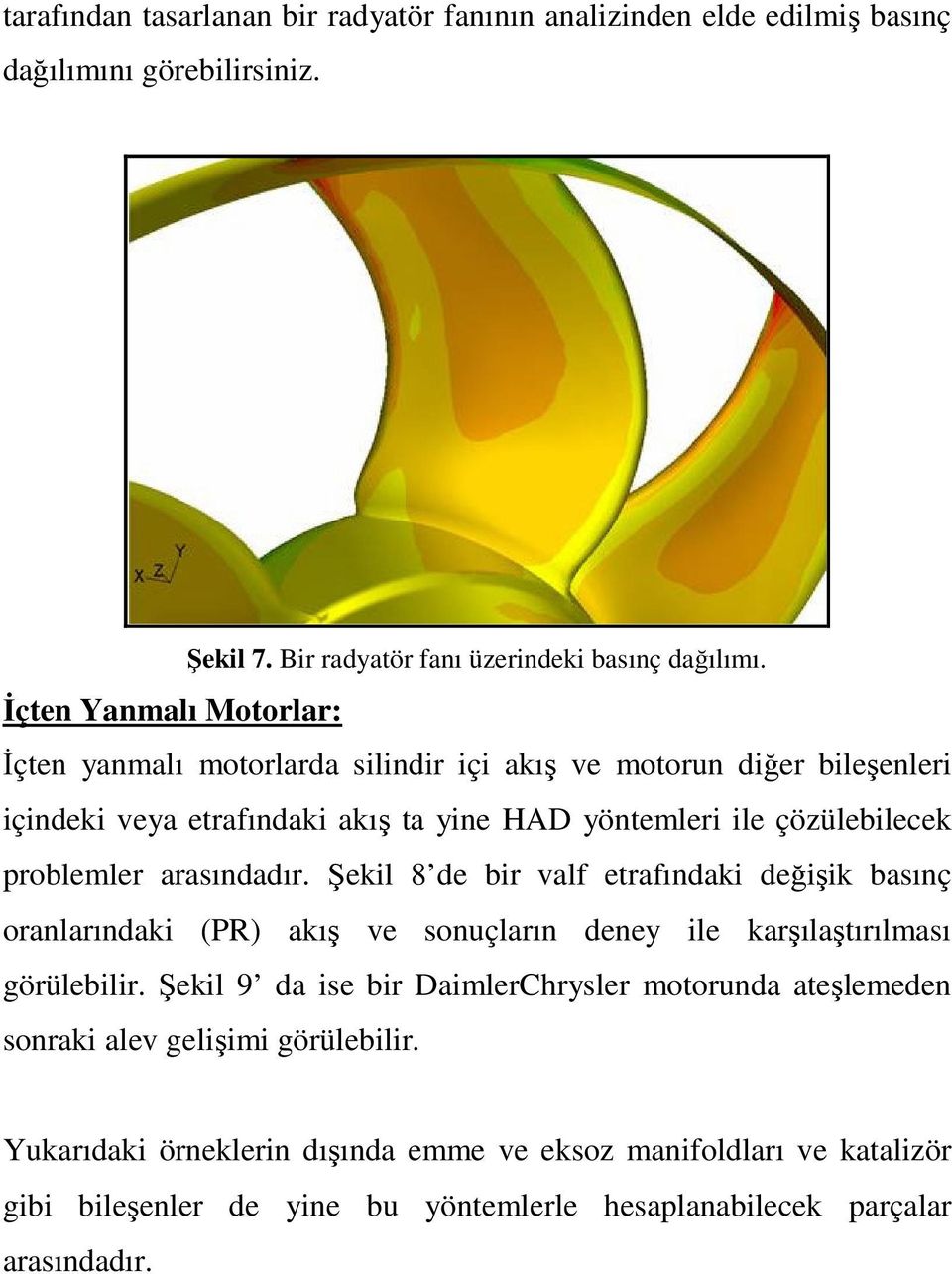 arasındadır. Şekil 8 de bir valf etrafındaki değişik basınç oranlarındaki (PR) akış ve sonuçların deney ile karşılaştırılması görülebilir.