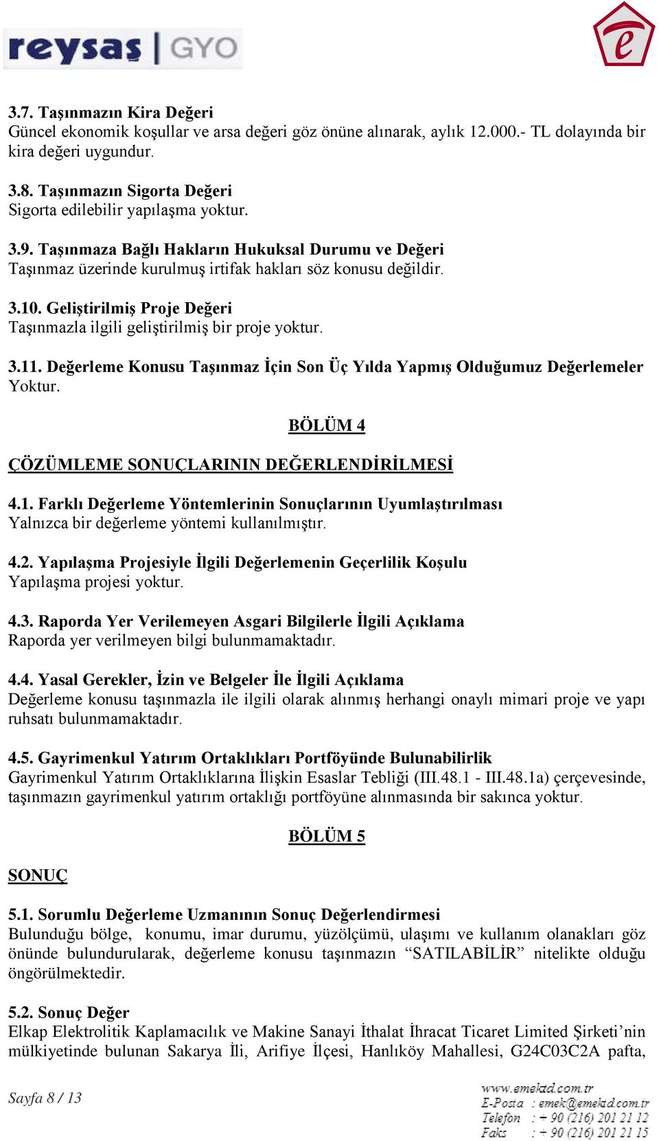 Geliştirilmiş Proje Değeri Taşınmazla ilgili geliştirilmiş bir proje yoktur. 3.11. Değerleme Konusu Taşınmaz İçin Son Üç Yılda Yapmış Olduğumuz Değerlemeler Yoktur.