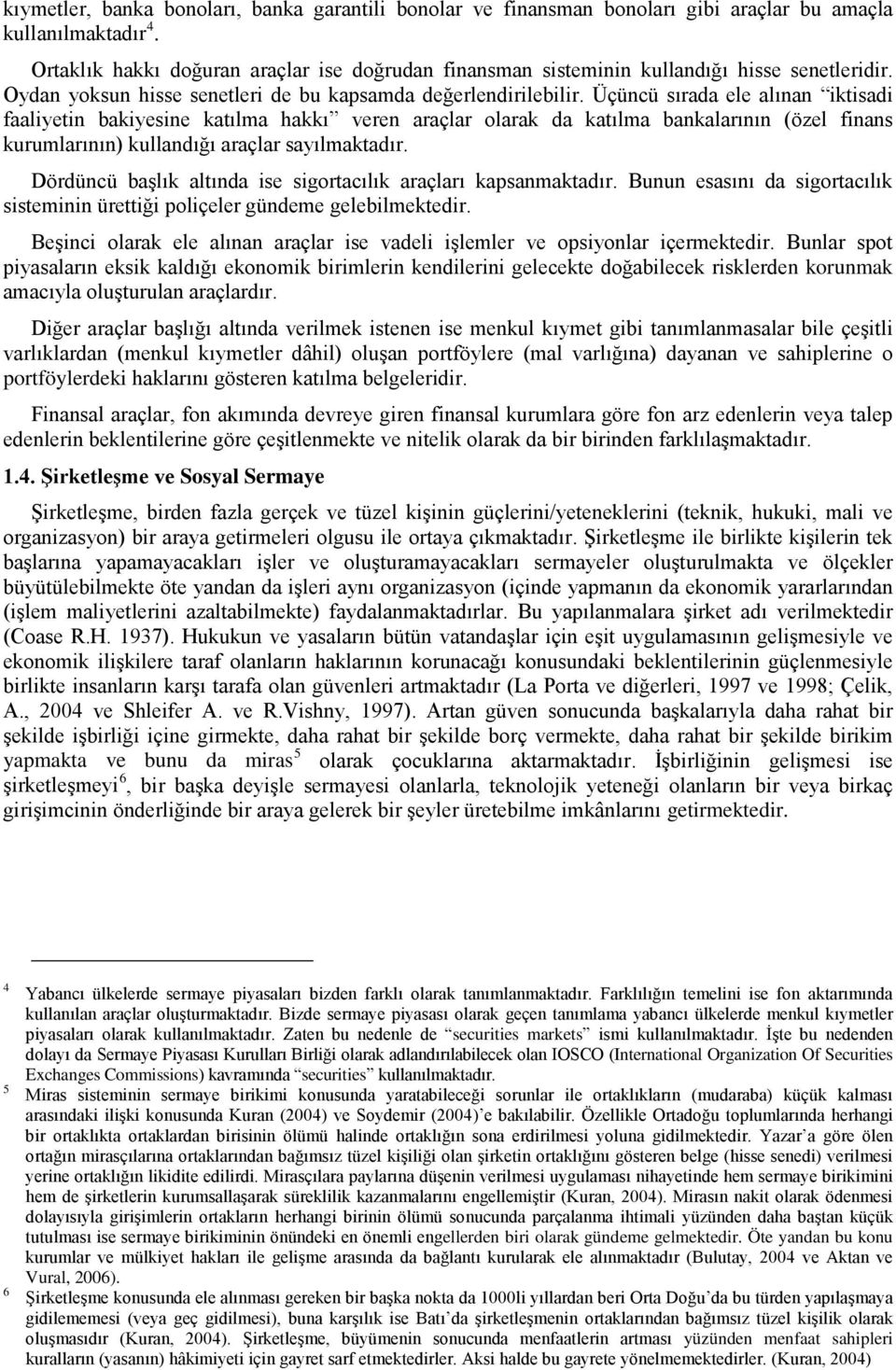 Üçüncü sırada ele alınan iktisadi faaliyetin bakiyesine katılma hakkı veren araçlar olarak da katılma bankalarının (özel finans kurumlarının) kullandığı araçlar sayılmaktadır.