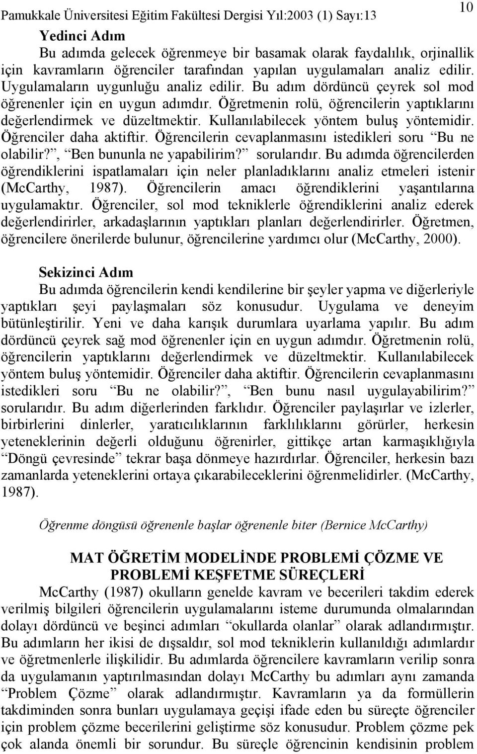 Öğrenciler daha aktiftir. Öğrencilerin cevaplanmasını istedikleri soru Bu ne olabilir?, Ben bununla ne yapabilirim? sorularıdır.