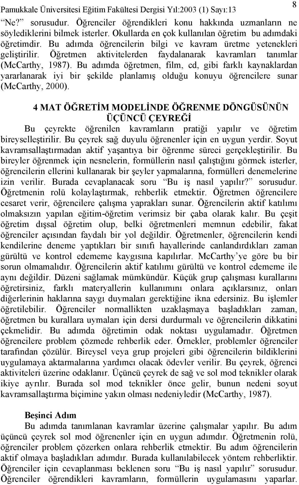 Bu adımda öğretmen, film, cd, gibi farklı kaynaklardan yararlanarak iyi bir şekilde planlamış olduğu konuyu öğrencilere sunar (McCarthy, 2000).