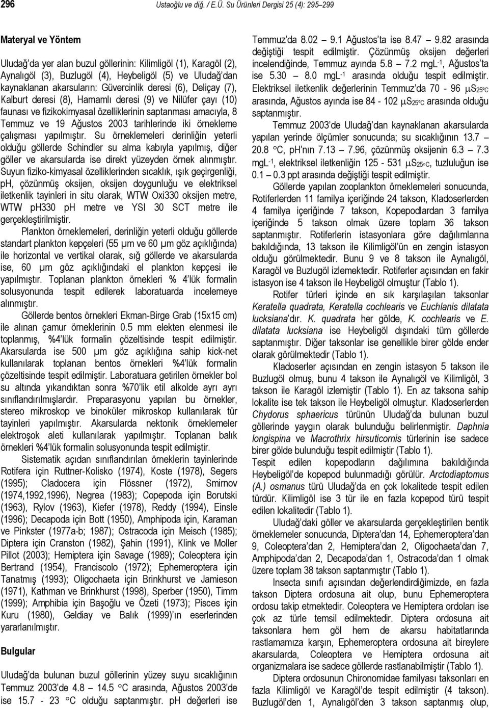 akarsuların: Güvercinlik deresi (6), Deliçay (7), Kalburt deresi (8), Hamamlı deresi (9) ve Nilüfer çayı (10) faunası ve fizikokimyasal özelliklerinin saptanması amacıyla, 8 Temmuz ve 19 Ağustos 2003