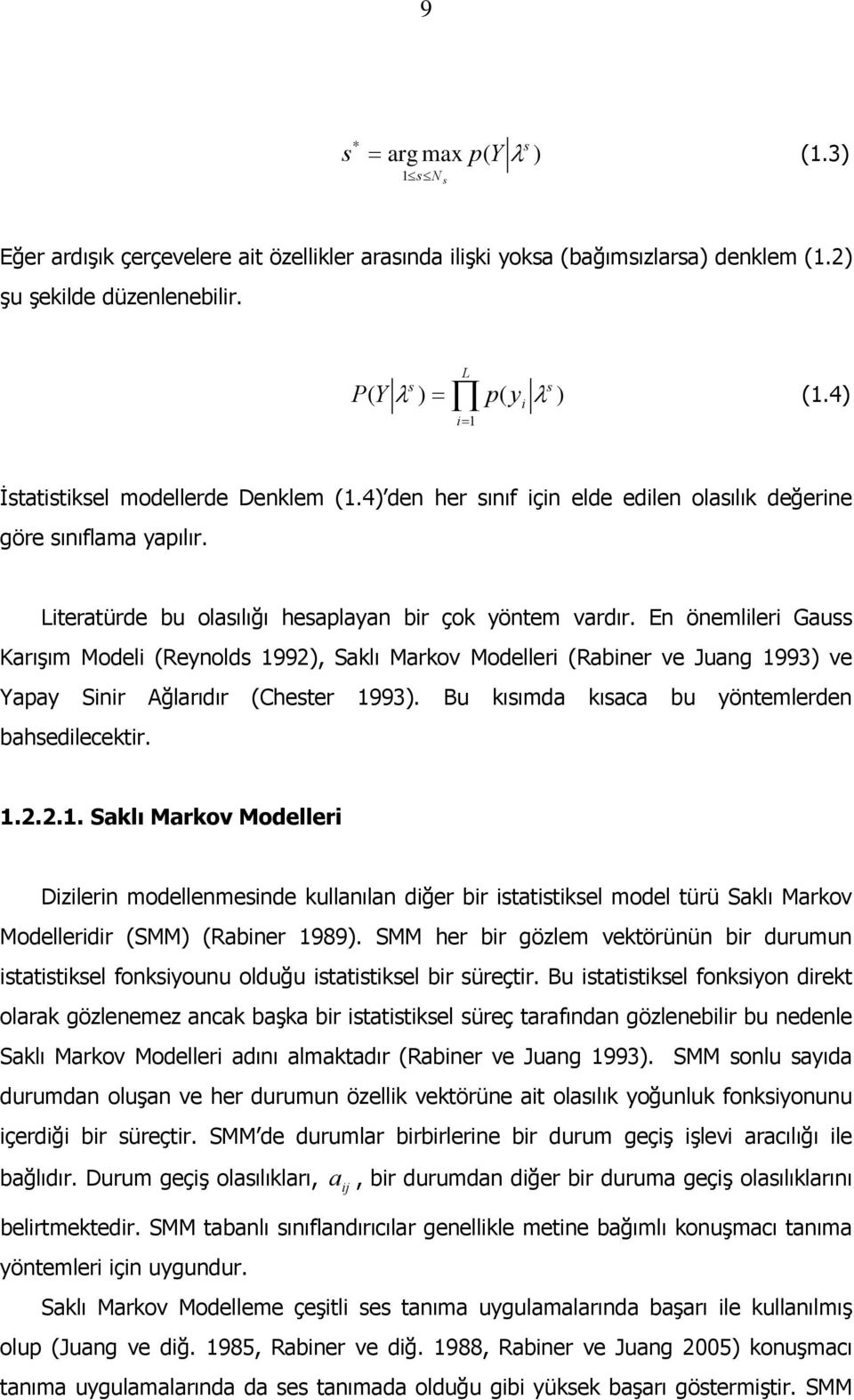 En önemller Gauss Karışım Model (Reynolds 1992), Saklı Markov Modeller (Rabner ve Juang 1993) ve Yapay Snr Ağlarıdır (Chester 1993). Bu kısımda kısaca bu yöntemlerden bahsedlecektr. 1.2.2.1. Saklı Markov Modeller Dzlern modellenmesnde kullanılan dğer br statstksel model türü Saklı Markov Modellerdr (SMM) (Rabner 1989).