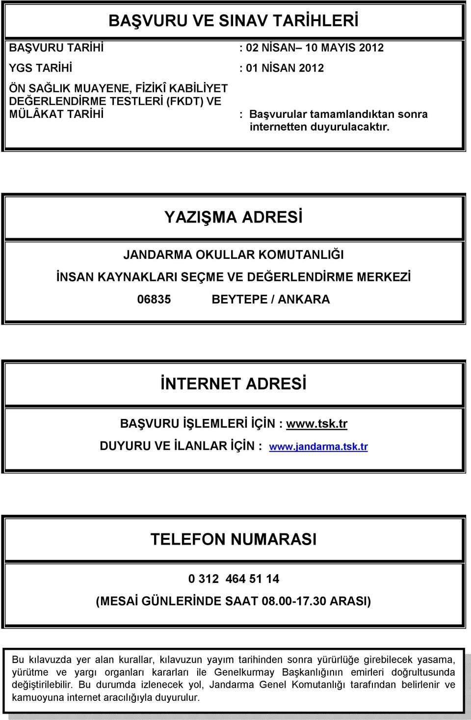 YAZIŞMA ADRESİ JANDARMA OKULLAR KOMUTANLIĞI İNSAN KAYNAKLARI SEÇME VE DEĞERLENDİRME MERKEZİ 06835 BEYTEPE / ANKARA İNTERNET ADRESİ BAŞVURU İŞLEMLERİ İÇİN : www.tsk.tr DUYURU VE İLANLAR İÇİN : www.