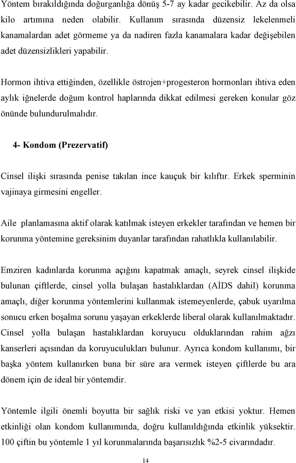 Hormon ihtiva ettiğinden, özellikle östrojen+progesteron hormonları ihtiva eden aylık iğnelerde doğum kontrol haplarında dikkat edilmesi gereken konular göz önünde bulundurulmalıdır.