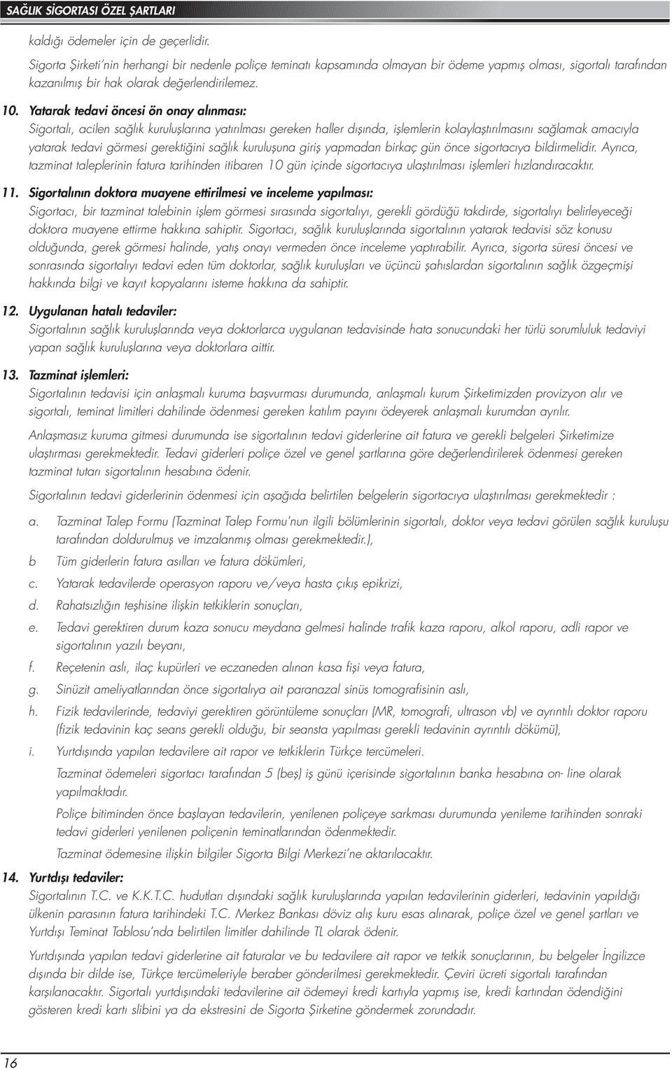 Yatarak tedavi öncesi ön onay alınması: Sigortalı, acilen sağlık kuruluşlarına yatırılması gereken haller dışında, işlemlerin kolaylaştırılmasını sağlamak amacıyla yatarak tedavi görmesi gerektiğini