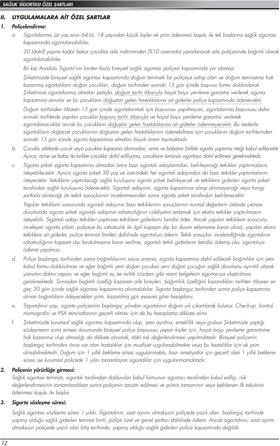 30 (dahil) yaşına kadar bekar çocuklar aile indiriminden (%10 oranında) yararlanarak aile poliçesinde bağımlı olarak sigortalanabilirler.