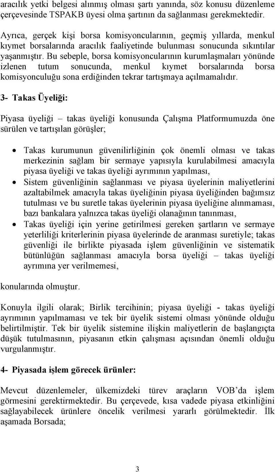 Bu sebeple, borsa komisyoncularının kurumlaşmaları yönünde izlenen tutum sonucunda, menkul kıymet borsalarında borsa komisyonculuğu sona erdiğinden tekrar tartışmaya açılmamalıdır.