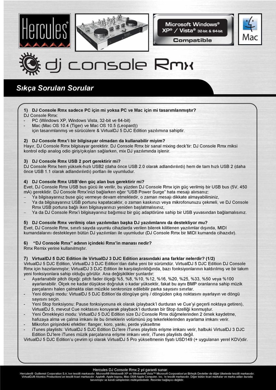 Hayır, DJ Console Rmx bilgisayar gerektirir. DJ Console Rmx bir sanal mixing deck tir: DJ Console Rmx miksi kontrol edip analog odio giriş/çıkışları sağlarken, mix DJ yazılımında işlenir.