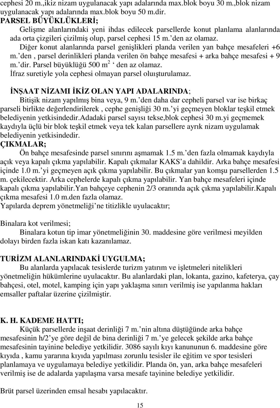 Diğer konut alanlarında parsel genişlikleri planda verilen yan bahçe mesafeleri +6 m. den, parsel derinlikleri planda verilen ön bahçe mesafesi + arka bahçe mesafesi + 9 m. dir.