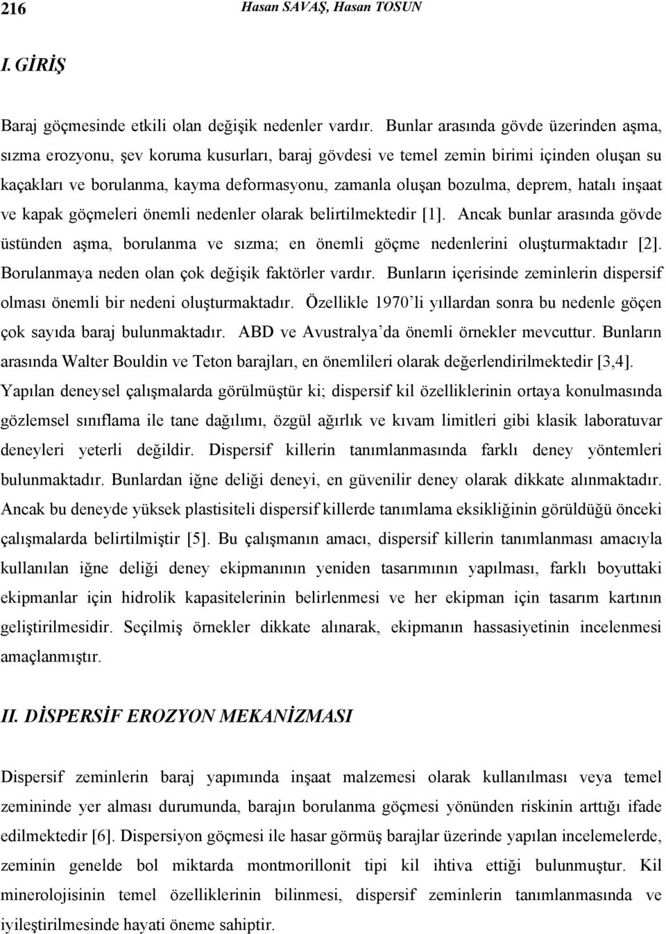 deprem, hatalı inşaat ve kapak göçmeleri önemli nedenler olarak belirtilmektedir [1]. Ancak bunlar arasında gövde üstünden aşma, borulanma ve sızma; en önemli göçme nedenlerini oluşturmaktadır [2].