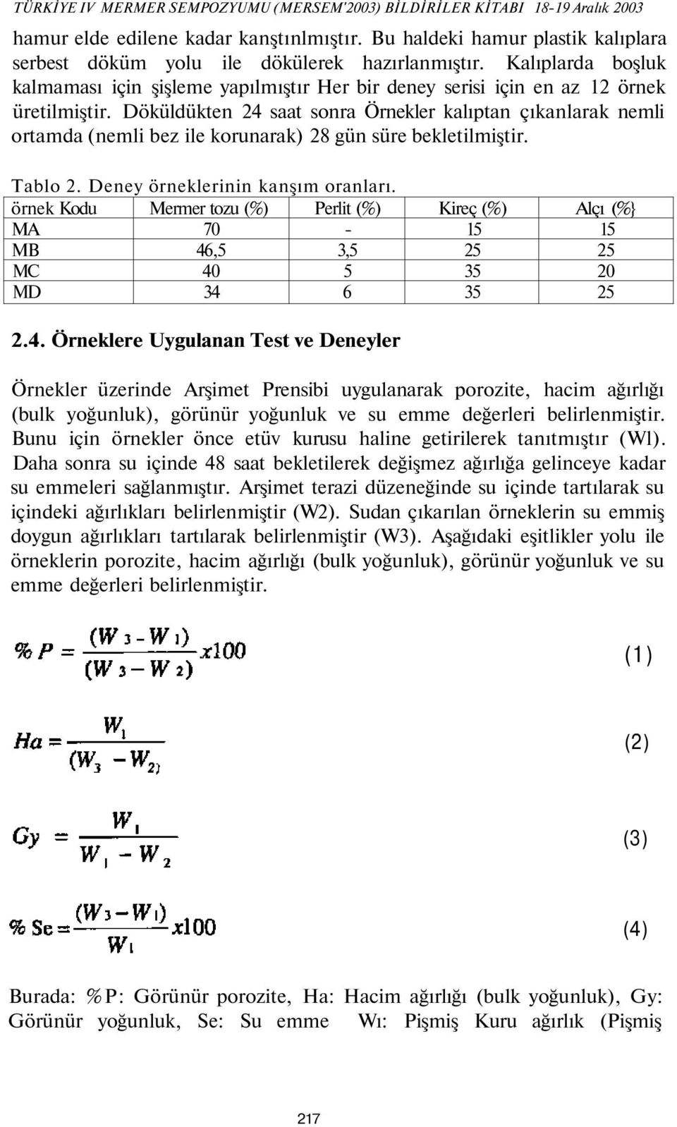 Döküldükten 24 saat sonra Örnekler kalıptan çıkanlarak nemli ortamda (nemli bez ile korunarak) 28 gün süre bekletilmiştir. Tablo 2. Deney örneklerinin kanşım oranları.