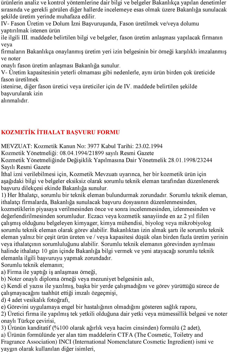 maddede belirtilen bilgi ve belgeler, fason üretim anlaşması yapılacak firmanın veya firmaların Bakanlıkça onaylanmış üretim yeri izin belgesinin bir örneği karşılıklı imzalanmış ve noter onaylı