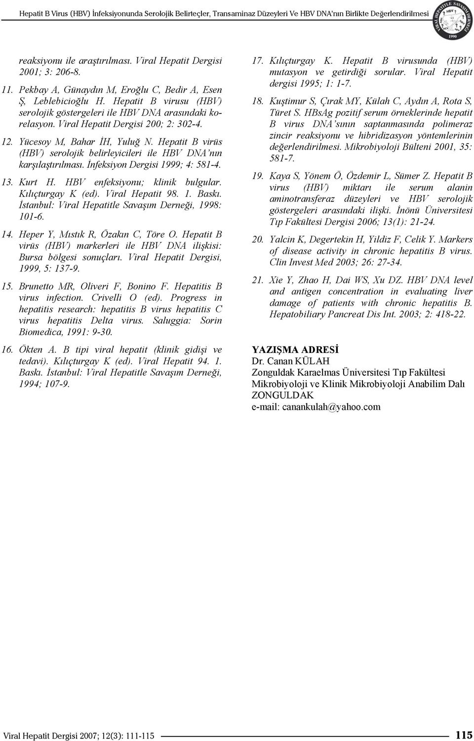 Hepatit B virüs (HBV) serolojik belirleyicileri ile HBV DNA nın karşılaştırılması. İnfeksiyon Dergisi 1999; 4: 581-4. 13. Kurt H. HBV enfeksiyonu; klinik bulgular. Kılıçturgay K (ed).