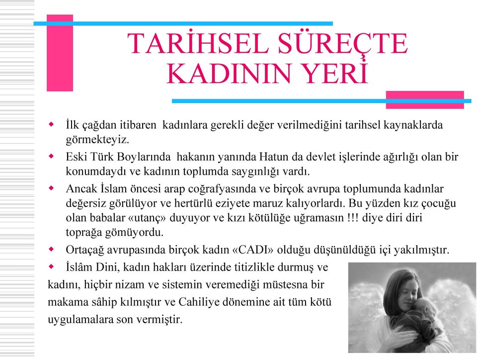 Ancak İslam öncesi arap coğrafyasında ve birçok avrupa toplumunda kadınlar değersiz görülüyor ve hertürlü eziyete maruz kalıyorlardı.