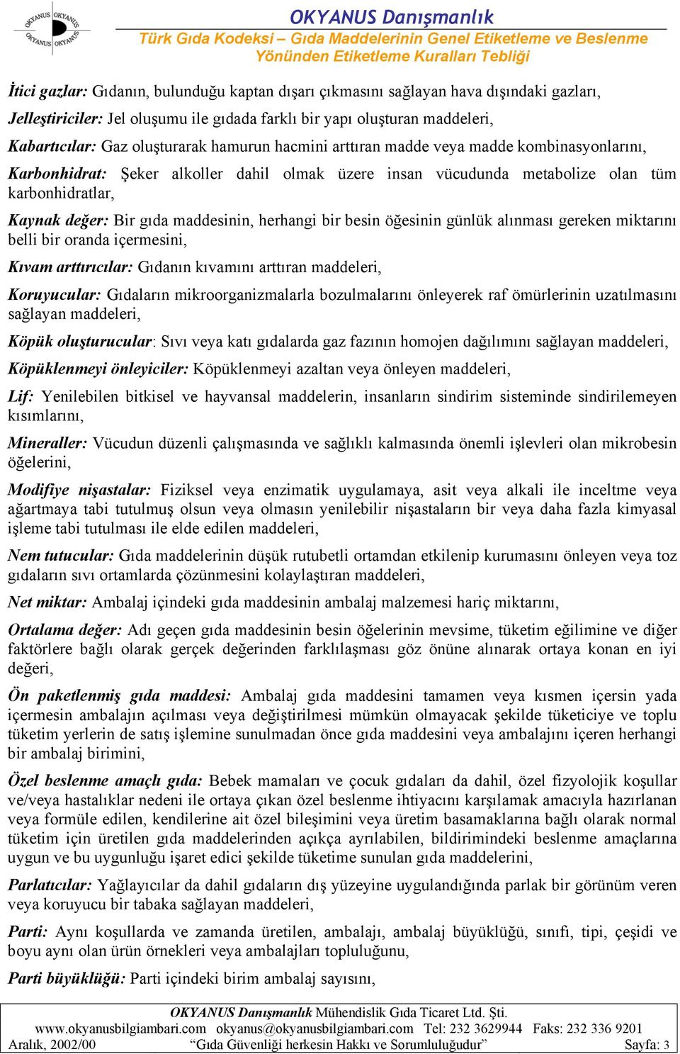 herhangi bir besin öğesinin günlük alınması gereken miktarını belli bir oranda içermesini, Kıvam arttırıcılar: Gıdanın kıvamını arttıran maddeleri, Koruyucular: Gıdaların mikroorganizmalarla