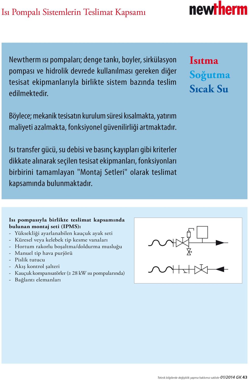 Isı transfer gücü, su debisi ve basınç kayıpları gibi kriterler dikkate alınarak seçilen tesisat ekipmanları, fonksiyonları birbirini tamamlayan "Montaj Setleri" olarak teslimat kapsamında