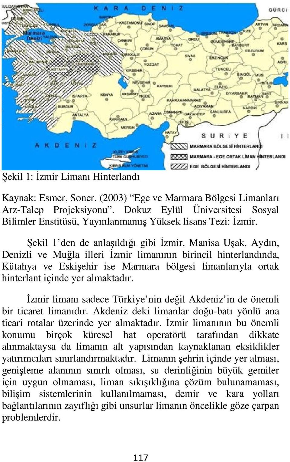 Şekil 1 den de anlaşıldığı gibi İzmir, Manisa Uşak, Aydın, Denizli ve Muğla illeri İzmir limanının birincil hinterlandında, Kütahya ve Eskişehir ise Marmara bölgesi limanlarıyla ortak hinterlant