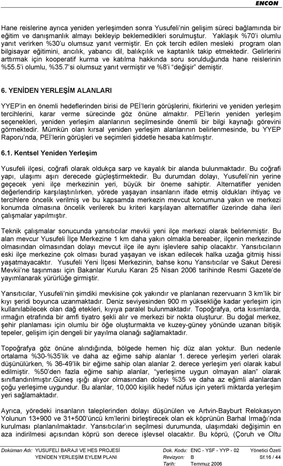 Gelirlerini arttırmak için kooperatif kurma ve katılma hakkında soru sorulduğunda hane reislerinin %55.5 i olumlu, %35.7 si olumsuz yanıt vermiştir ve %8 i değişir demiştir. 6.