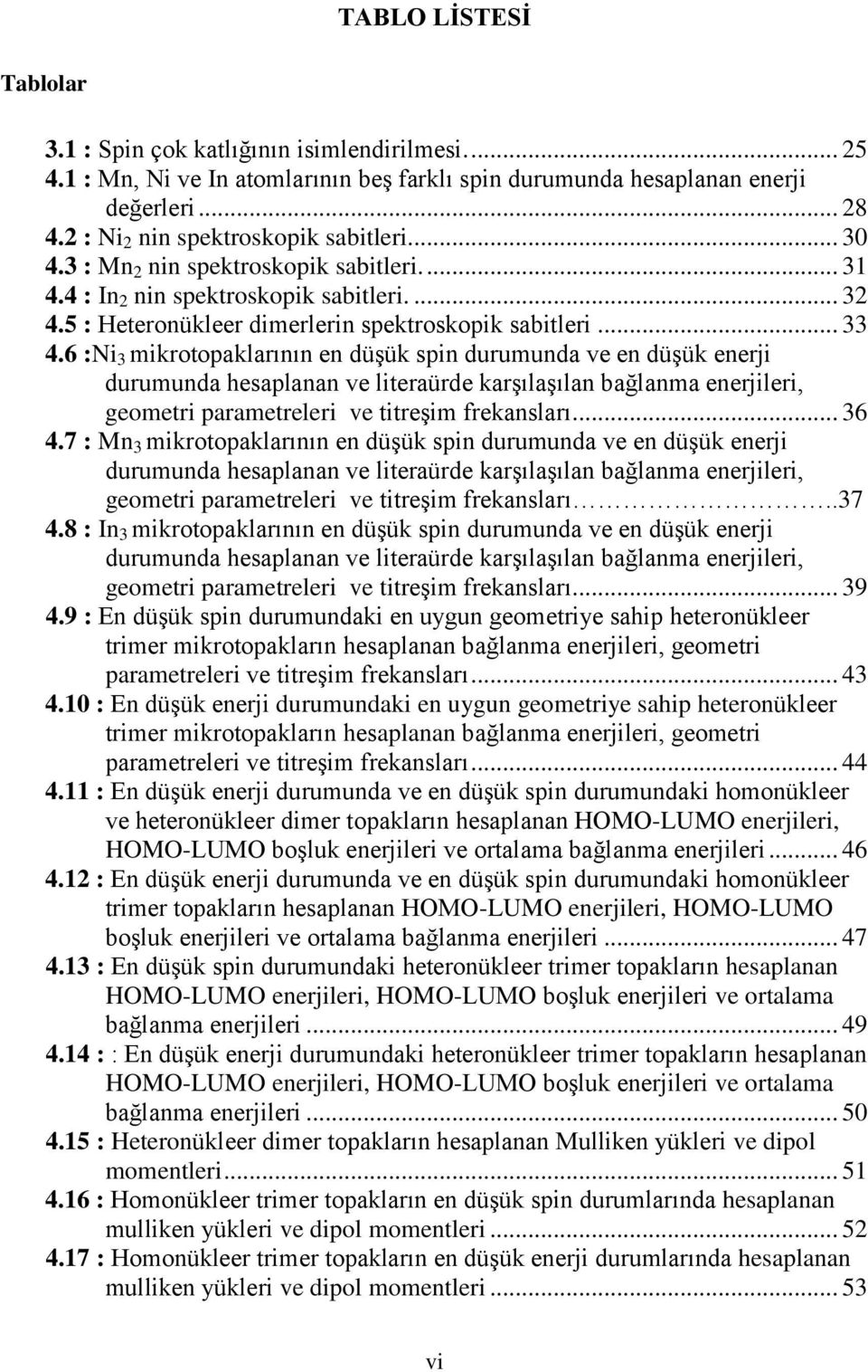 6 :Ni 3 mikrotopaklarının en düşük spin durumunda ve en düşük enerji durumunda hesaplanan ve literaürde karşılaşılan bağlanma enerjileri, geometri parametreleri ve titreşim frekansları... 36 4.