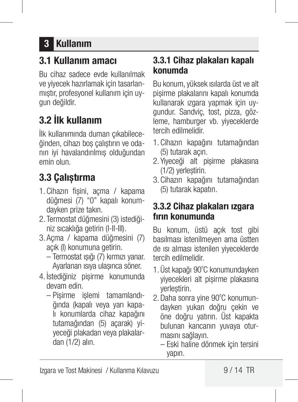 Açma / kapama düğmesini (7) açık (I) konumuna getirin. Termostat ışığı (7) kırmızı yanar. Ayarlanan ısıya ulaşınca söner. 4. İstediğiniz pişirme konumunda devam edin.