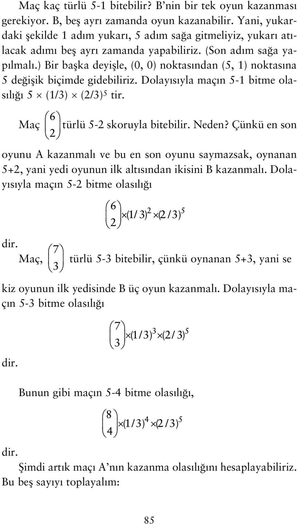 ) Bir baflka deyiflle, (0, 0) noktas ndan (5, 1) noktas na 5 de iflik biçimde gidebiliriz. Dolay s yla maç n 5-1 bitme olas l 5 (1/3) (2/3) 5 tir. Maç türlü 5-2 skoruyla bitebilir. Neden?