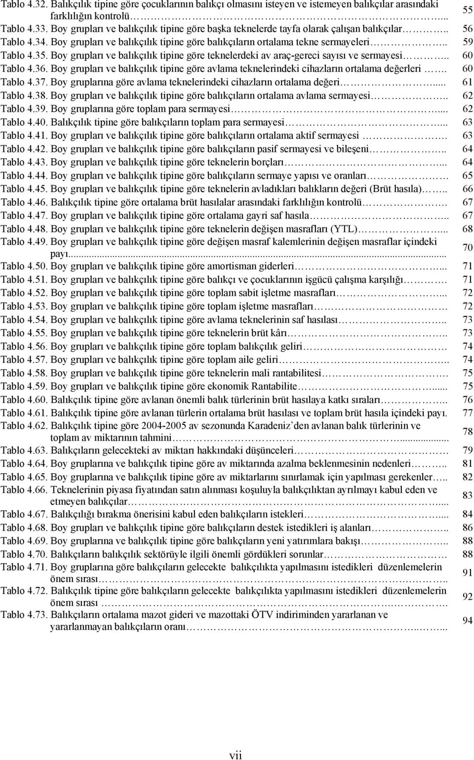 Boy grupları ve balıkçılık tipine göre teknelerdeki av araç-gereci sayısı ve sermayesi.. 60 Tablo 4.36. Boy grupları ve balıkçılık tipine göre avlama teknelerindeki cihazların ortalama değerleri.