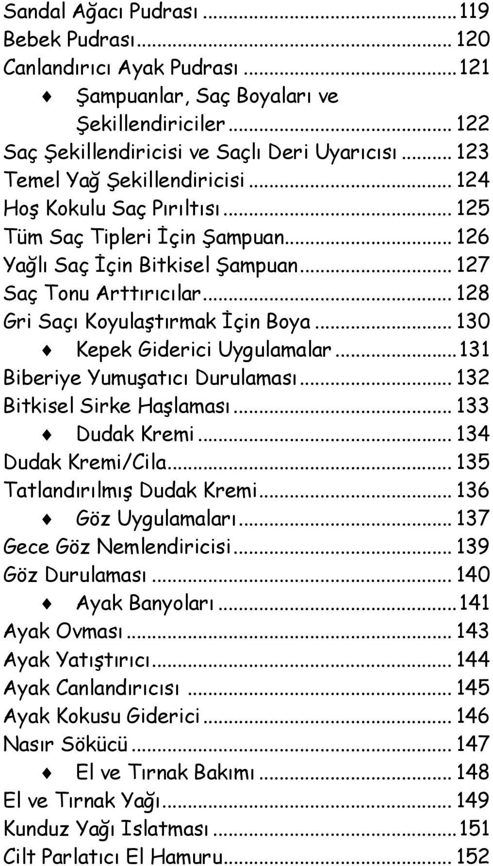 .. 128 Gri Saçı Koyulaştırmak İçin Boya... 130 Kepek Giderici Uygulamalar...131 Biberiye Yumuşatıcı Durulaması... 132 Bitkisel Sirke Haşlaması... 133 Dudak Kremi... 134 Dudak Kremi/Cila.