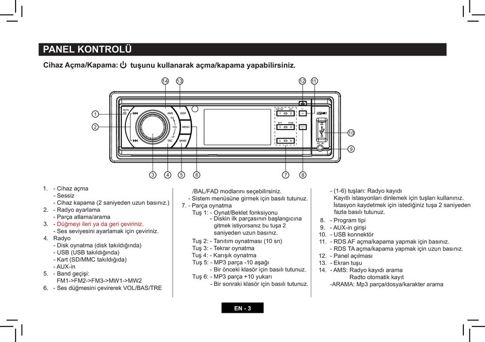 Radyo - Disk oynatma (disk takýldýðýnda) - USB (USB takýldýðýnda) - Kart (SD/MMC takýldýðýda) - AUX-in 5. - Band geçiþi: FM1->FM2->FM3->MW1->MW2 6.
