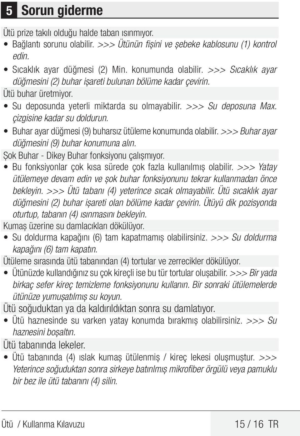 Buhar ayar düğmesi (9) buharsız ütüleme konumunda olabilir. >>> Buhar ayar düğmesini (9) buhar konumuna alın. Şok Buhar - Dikey Buhar fonksiyonu çalışmıyor.