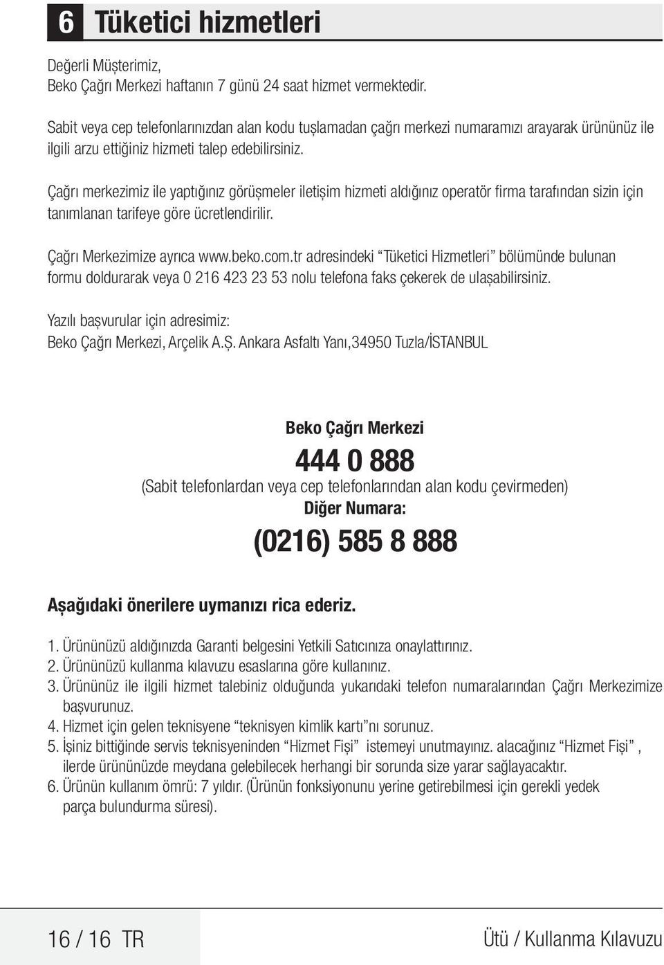 Çağrı merkezimiz ile yaptığınız görüşmeler iletişim hizmeti aldığınız operatör firma tarafından sizin için tanımlanan tarifeye göre ücretlendirilir. Çağrı Merkezimize ayrıca www.beko.com.