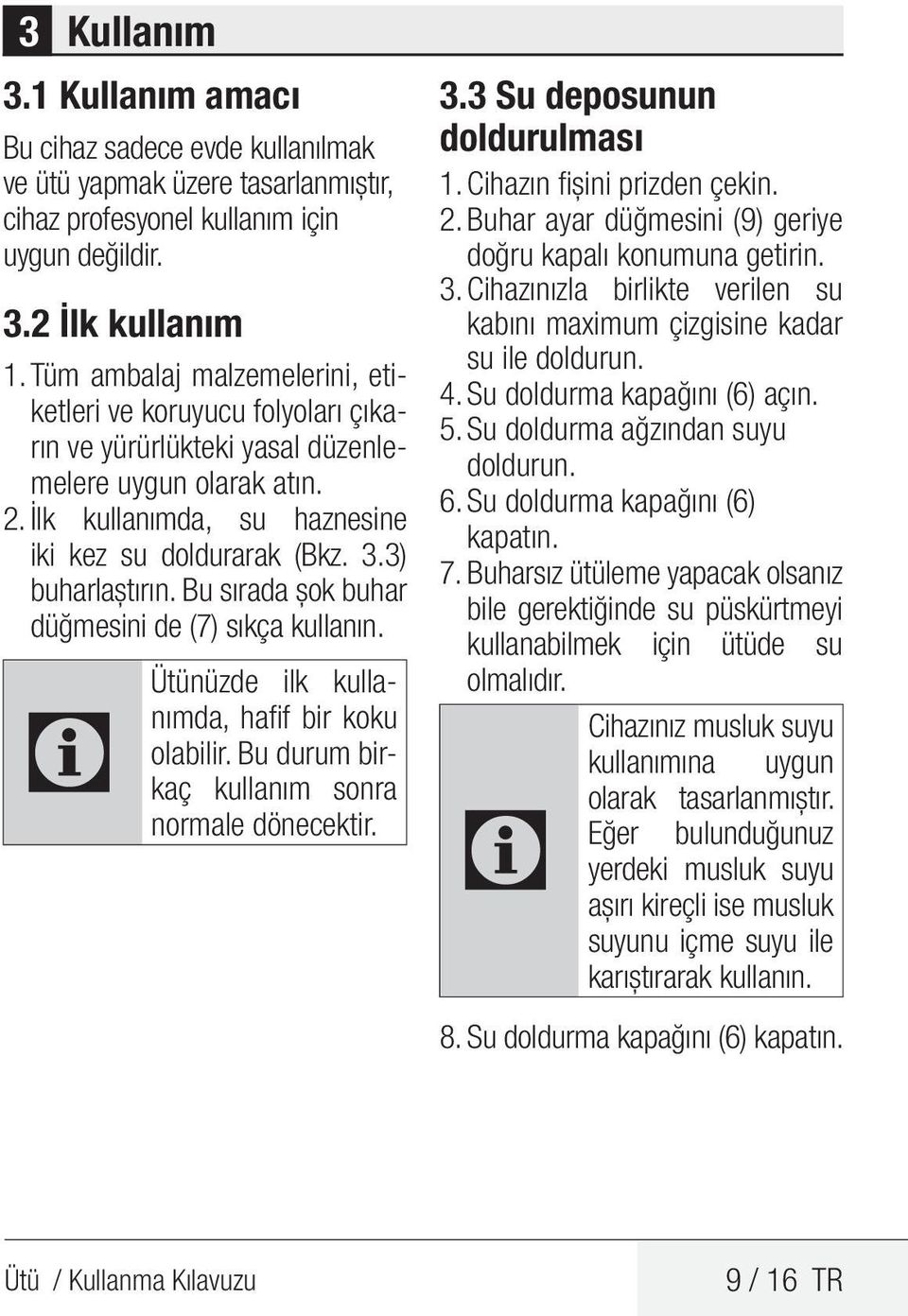 3) buharlaştırın. Bu sırada şok buhar düğmesini de (7) sıkça kullanın. Ütünüzde ilk kullanımda, hafif bir koku C olabilir. Bu durum birkaç kullanım sonra normale dönecektir. 3.