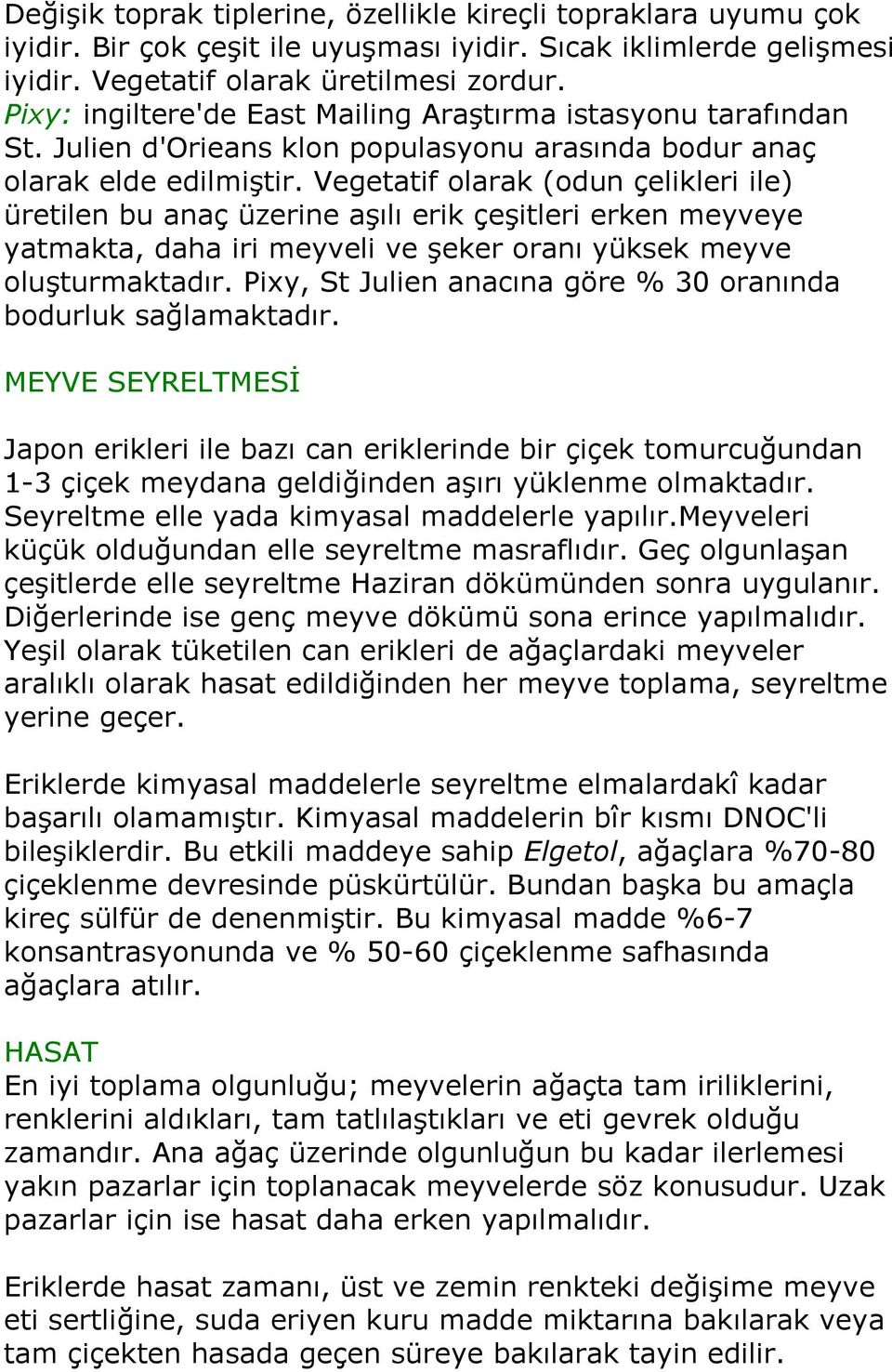 Vegetatif olarak (odun çelikleri ile) üretilen bu anaç üzerine aşılı erik çeşitleri erken meyveye yatmakta, daha iri meyveli ve şeker oranı yüksek meyve oluşturmaktadır.